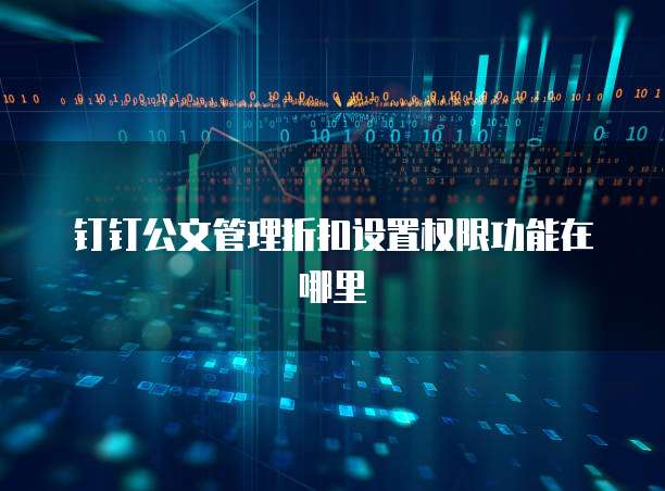 钉钉公文管理折扣设置权限功能在哪里