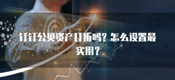 钉钉公贝资产打折吗?怎么设置最实用?