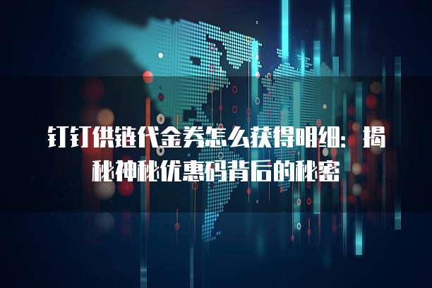 钉钉供链代金券怎么获得明细：揭秘神秘优惠码背后的秘密
