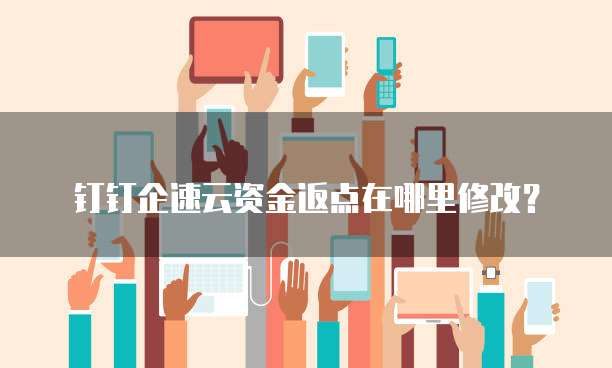 钉钉企速云资金返点在哪里修改?