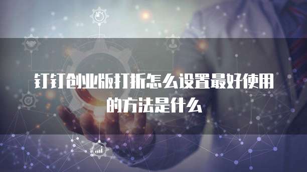 钉钉创业版打折怎么设置最好使用的方法是什么