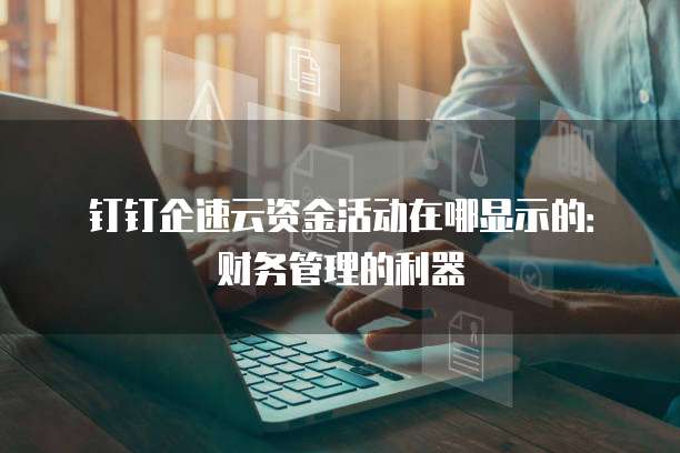 钉钉企速云资金活动在哪显示的:财务管理的利器