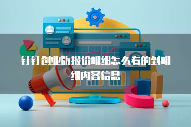 钉钉创业版报价明细怎么看的到明细内容信息