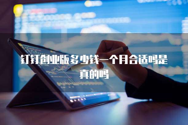 钉钉创业版多少钱一个月合适吗是真的吗