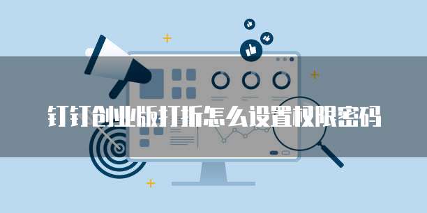 钉钉创业版打折怎么设置权限密码