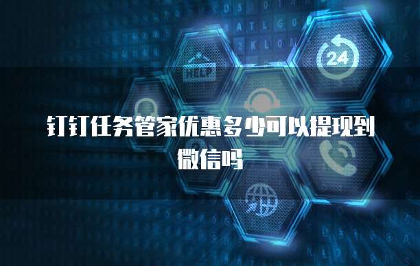 钉钉任务管家优惠多少可以提现到微信吗