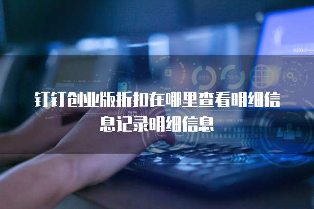 钉钉创业版折扣在哪里查看明细信息记录明细信息