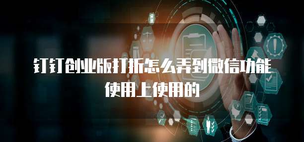 钉钉创业版打折怎么弄到微信功能使用上使用的