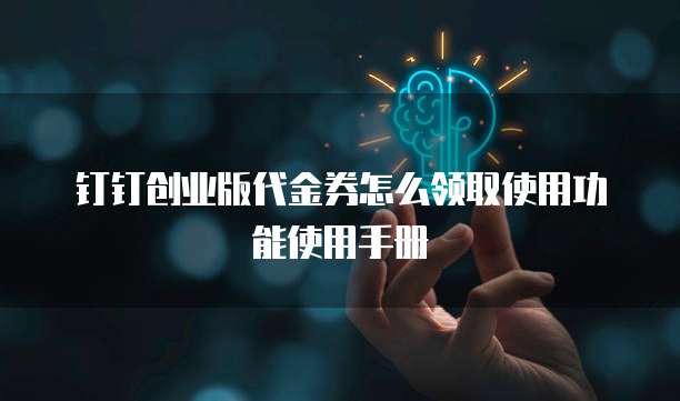 钉钉创业版代金券怎么领取使用功能使用手册