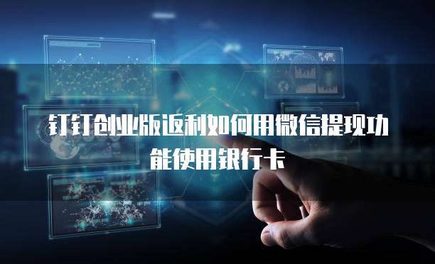 钉钉创业版返利如何用微信提现功能使用银行卡