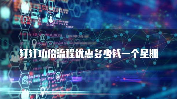 钉钉功倍流程优惠多少钱一个星期