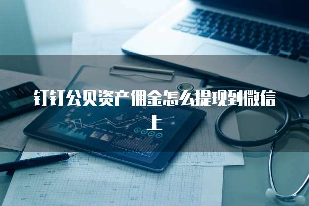 钉钉公贝资产佣金怎么提现到微信上