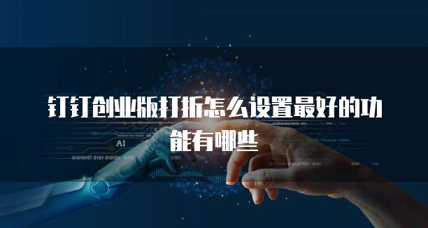 钉钉创业版打折怎么设置最好的功能有哪些