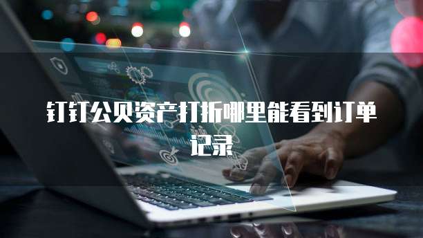 钉钉公贝资产打折哪里能看到订单记录
