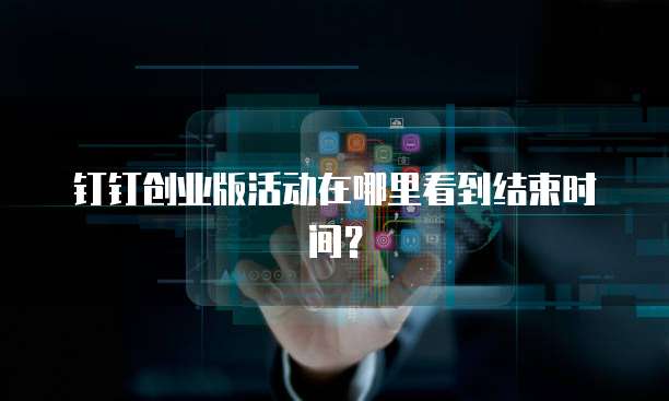 钉钉创业版活动在哪里看到结束时间？