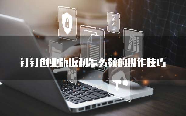 钉钉创业版返利怎么领的操作技巧