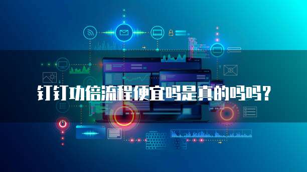 钉钉功倍流程便宜吗是真的吗吗？