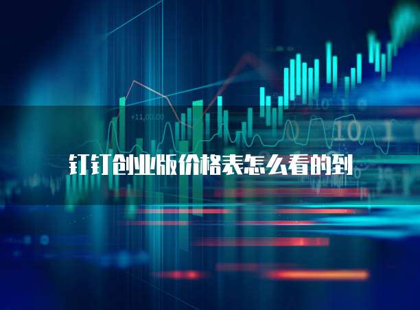 钉钉创业版价格表怎么看的到