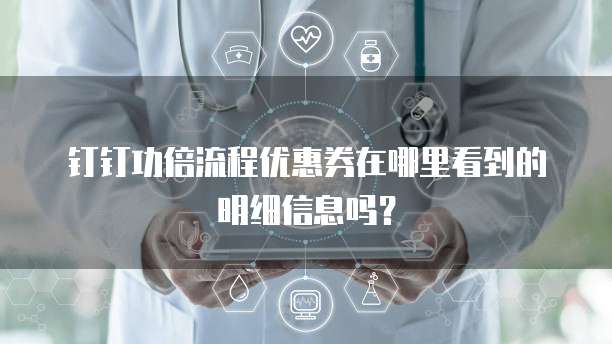 钉钉功倍流程优惠券在哪里看到的明细信息吗？
