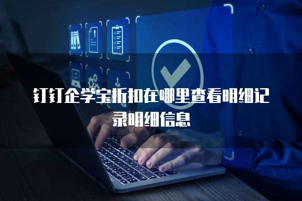 钉钉企学宝折扣在哪里查看明细记录明细信息