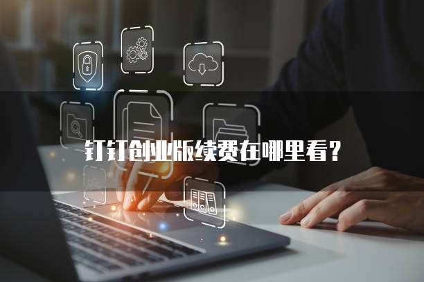 钉钉创业版续费在哪里看?