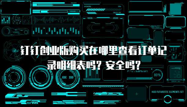 钉钉创业版购买在哪里查看订单记录明细表吗?安全吗?