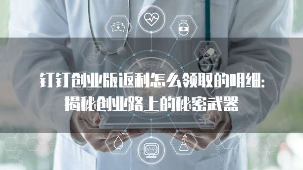 钉钉创业版返利怎么领取的明细:揭秘创业路上的秘密武器