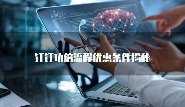 钉钉功倍流程优惠条件揭秘