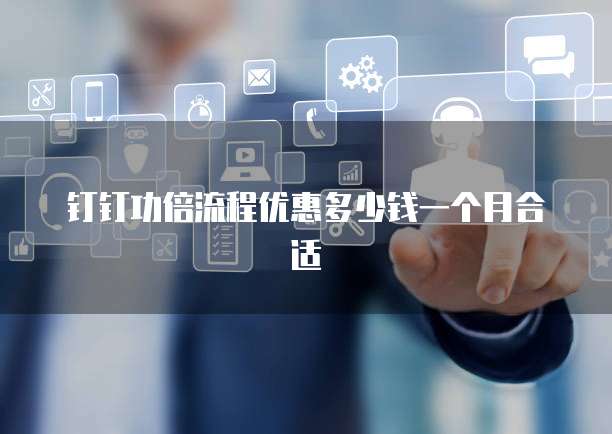 钉钉功倍流程优惠多少钱一个月合适