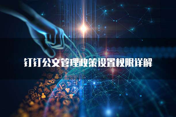 钉钉公文管理政策设置权限详解