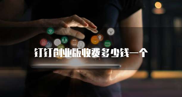 钉钉创业版收费多少钱一个