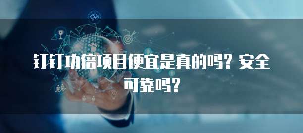 钉钉功倍项目便宜是真的吗?安全可靠吗?