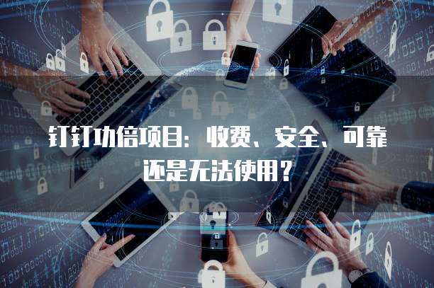 钉钉功倍项目：收费、安全、可靠还是无法使用？