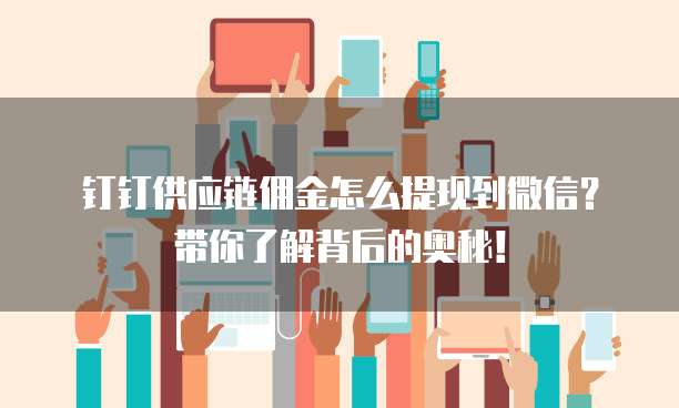 钉钉供应链佣金怎么提现到微信?带你了解背后的奥秘!