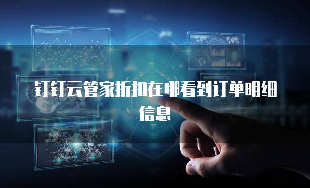 钉钉云管家折扣在哪看到订单明细信息