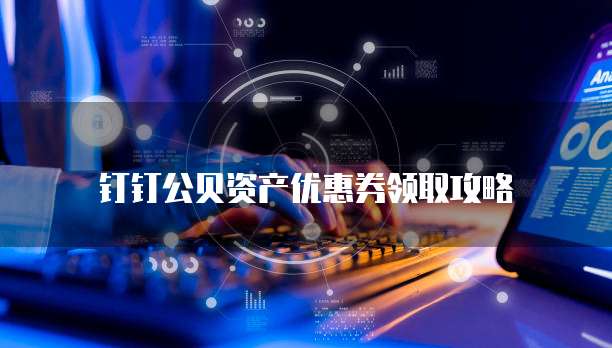 钉钉公贝资产优惠券领取攻略