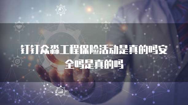 钉钉众淼工程保险活动是真的吗安全吗是真的吗