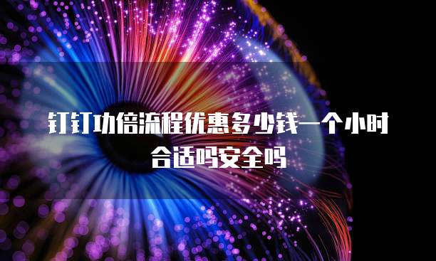 钉钉功倍流程优惠多少钱一个小时合适吗安全吗