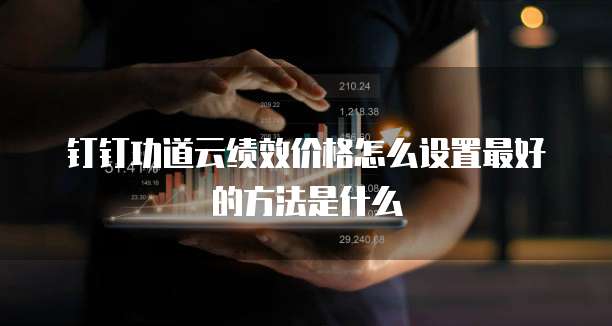 钉钉功道云绩效价格怎么设置最好的方法是什么