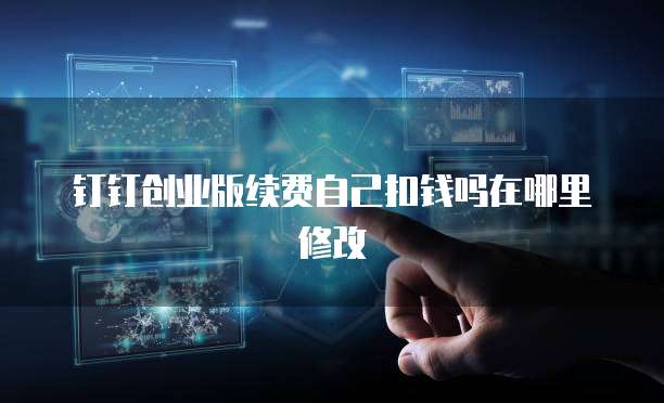 钉钉创业版续费自己扣钱吗在哪里修改