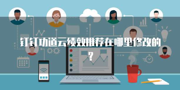 钉钉功道云绩效推荐在哪里修改的？