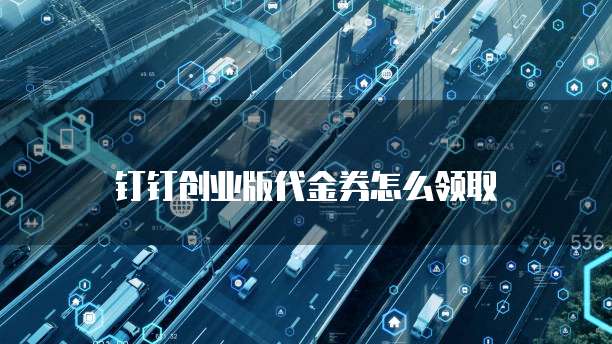钉钉创业版代金券怎么领取