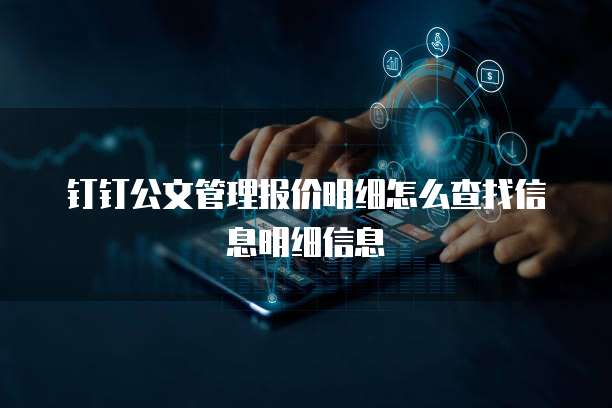 钉钉公文管理报价明细怎么查找信息明细信息