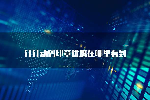 钉钉动码印章优惠在哪里看到