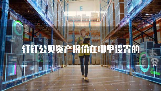 钉钉公贝资产报价在哪里设置的