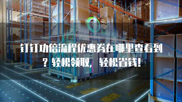 钉钉功倍流程优惠券在哪里查看到？轻松领取，轻松省钱！