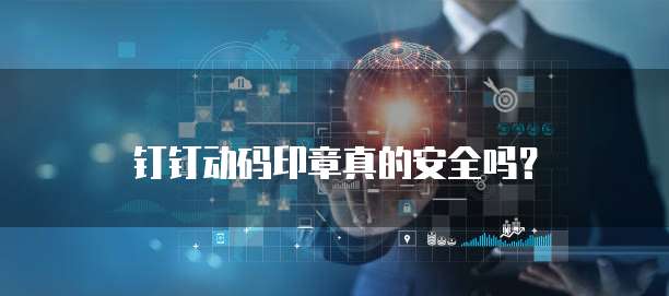 钉钉动码印章真的安全吗？