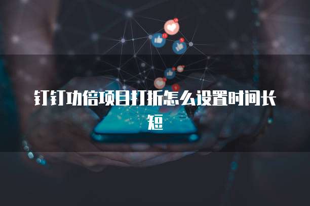 钉钉功倍项目打折怎么设置时间长短