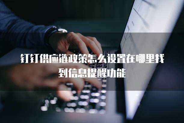 钉钉供应链政策怎么设置在哪里找到信息提醒功能