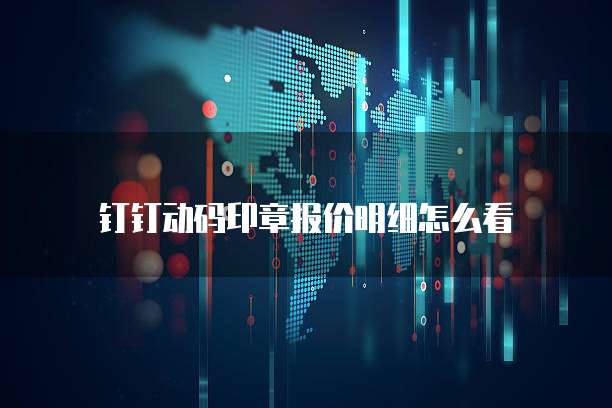 钉钉动码印章报价明细怎么看